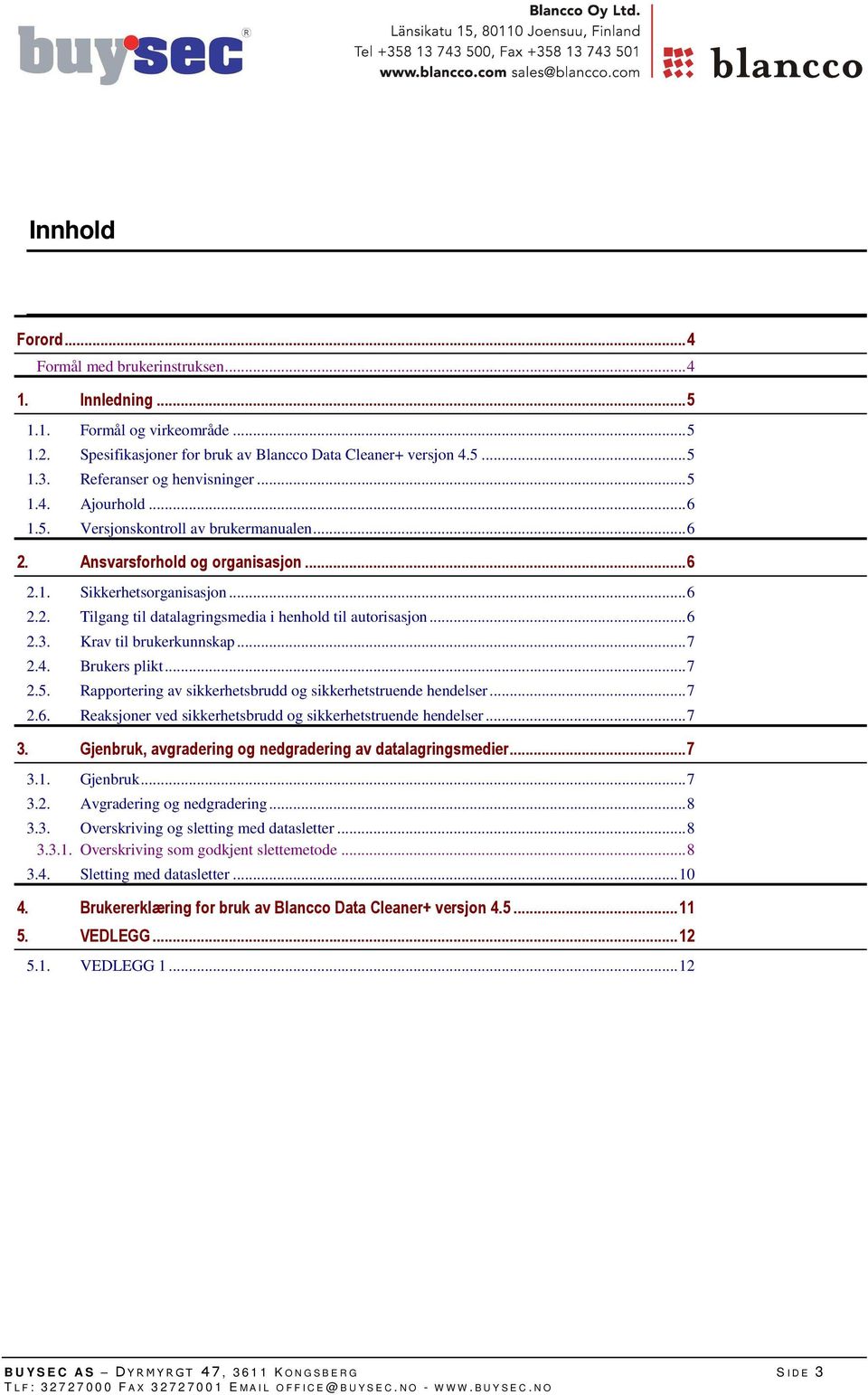 ..6 2.3. Krav til brukerkunnskap...7 2.4. Brukers plikt...7 2.5. Rapportering av sikkerhetsbrudd og sikkerhetstruende hendelser...7 2.6. Reaksjoner ved sikkerhetsbrudd og sikkerhetstruende hendelser.