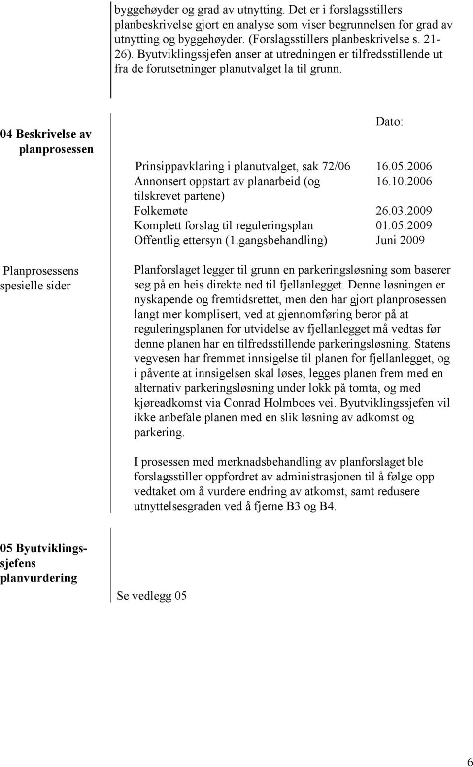 04 Beskrivelse av planprosessen Planprosessens spesielle sider Dato: Prinsippavklaring i planutvalget, sak 72/06 16.05.2006 Annonsert oppstart av planarbeid (og 16.10.