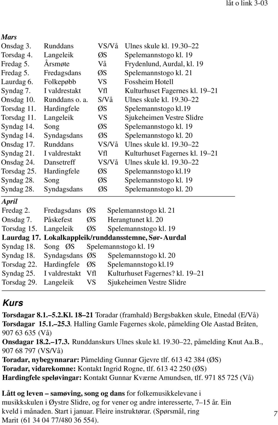 Hardingfele ØS Spelemannstogo kl.19 Torsdag 11. Langeleik VS Sjukeheimen Vestre Slidre Syndag 14. Song ØS Spelemannstogo kl. 19 Syndag 14. Syndagsdans ØS Spelemannstogo kl. 20 Onsdag 17.