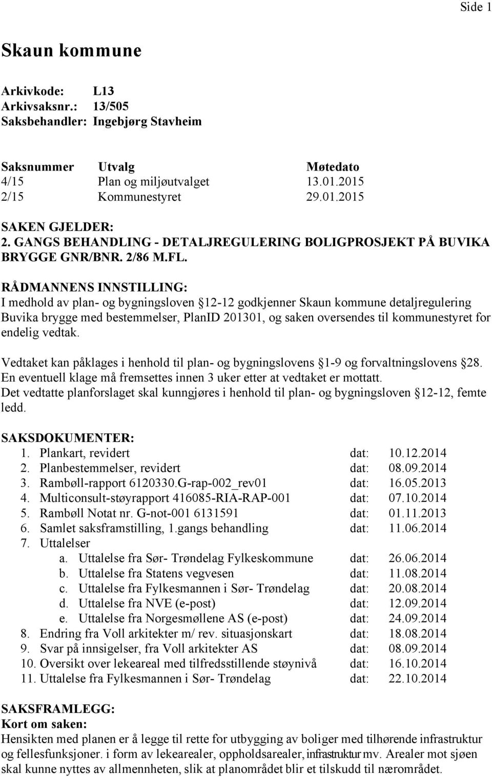 RÅDMANNENS INNSTILLING: I medhold av plan- og bygningsloven 12-12 godkjenner Skaun kommune detaljregulering Buvika brygge med bestemmelser, PlanID 201301, og saken oversendes til kommunestyret for