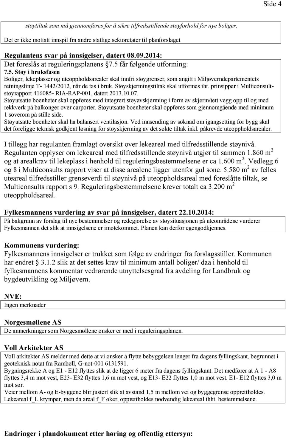 får følgende utforming: 7.5. Støy i bruksfasen Boliger, lekeplasser og uteoppholdsarealer skal innfri støygrenser, som angitt i Miljøverndepartementets retningslinje T- 1442/2012, når de tas i bruk.