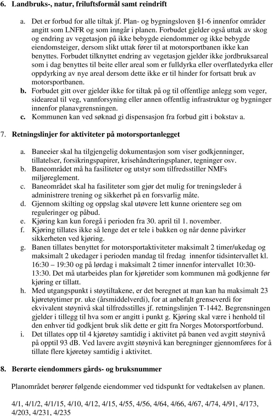 Forbudet tilknyttet endring av vegetasjon gjelder ikke jordbruksareal som i dag benyttes til beite eller areal som er fulldyrka eller overflatedyrka eller oppdyrking av nye areal dersom dette ikke er