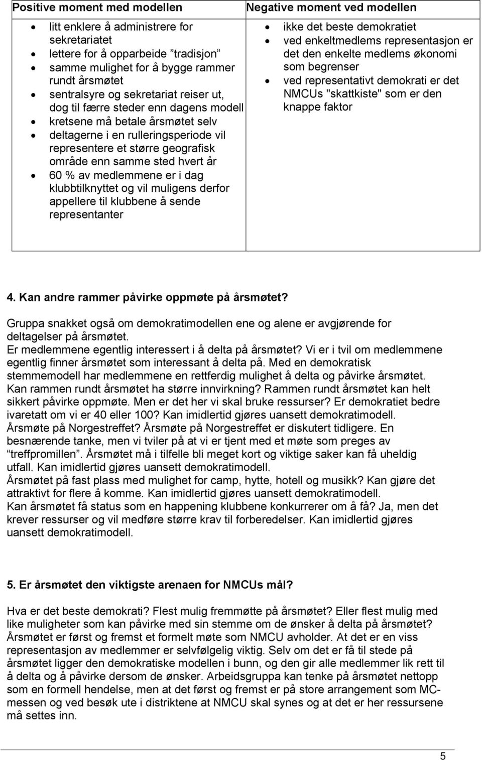 dag klubbtilknyttet og vil muligens derfor appellere til klubbene å sende representanter Negative moment ved modellen ikke det beste demokratiet ved enkeltmedlems representasjon er det den enkelte