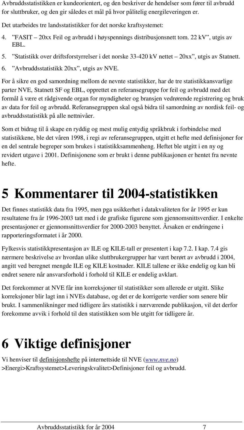 Statistikk over driftsforstyrrelser i det norske 33-420 kv nettet 20xx, utgis av Statnett. 6. Avbruddsstatistikk 20xx, utgis av NVE.