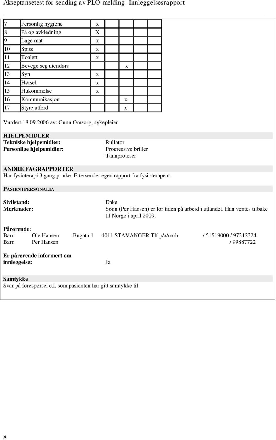 2006 av: Gunn Omsorg, sykepleier HJELPEMIDLER Tekniske hjelpemidler: Personlige hjelpemidler: Rullator Progressive briller Tannproteser ANDRE FAGRAPPORTER Har fysioterapi 3 gang pr uke.