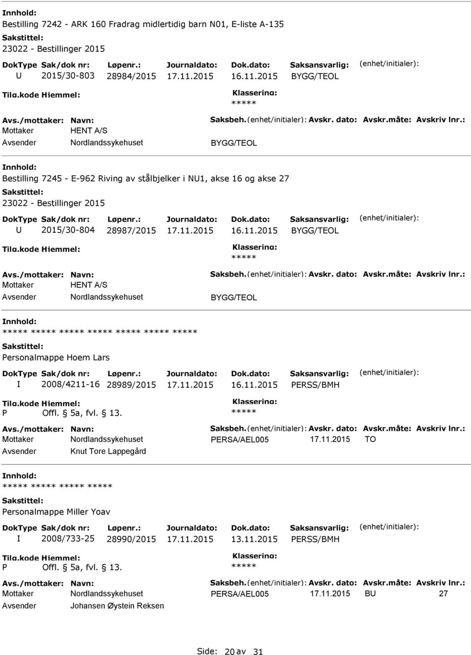 måte: Avskriv lnr.: Mottaker HENT A/S ersonalmappe Hoem Lars 2008/4211-16 28989/2015 ERSS/BMH Avs./mottaker: Navn: Saksbeh. Avskr. dato: Avskr.måte: Avskriv lnr.: ERSA/AEL005 TO Knut Tore Lappegård ersonalmappe Miller Yoav 2008/733-25 28990/2015 13.