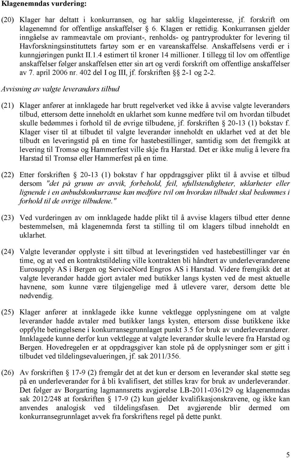 Anskaffelsens verdi er i kunngjøringen punkt II.1.4 estimert til kroner 14 millioner.