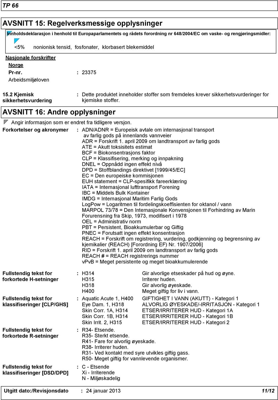 2 Kjemisk sikkerhetsvurdering AVSNITT 16 Andre opplysninger Dette produktet inneholder stoffer som fremdeles krever sikkerhetsvurderinger for kjemiske stoffer.