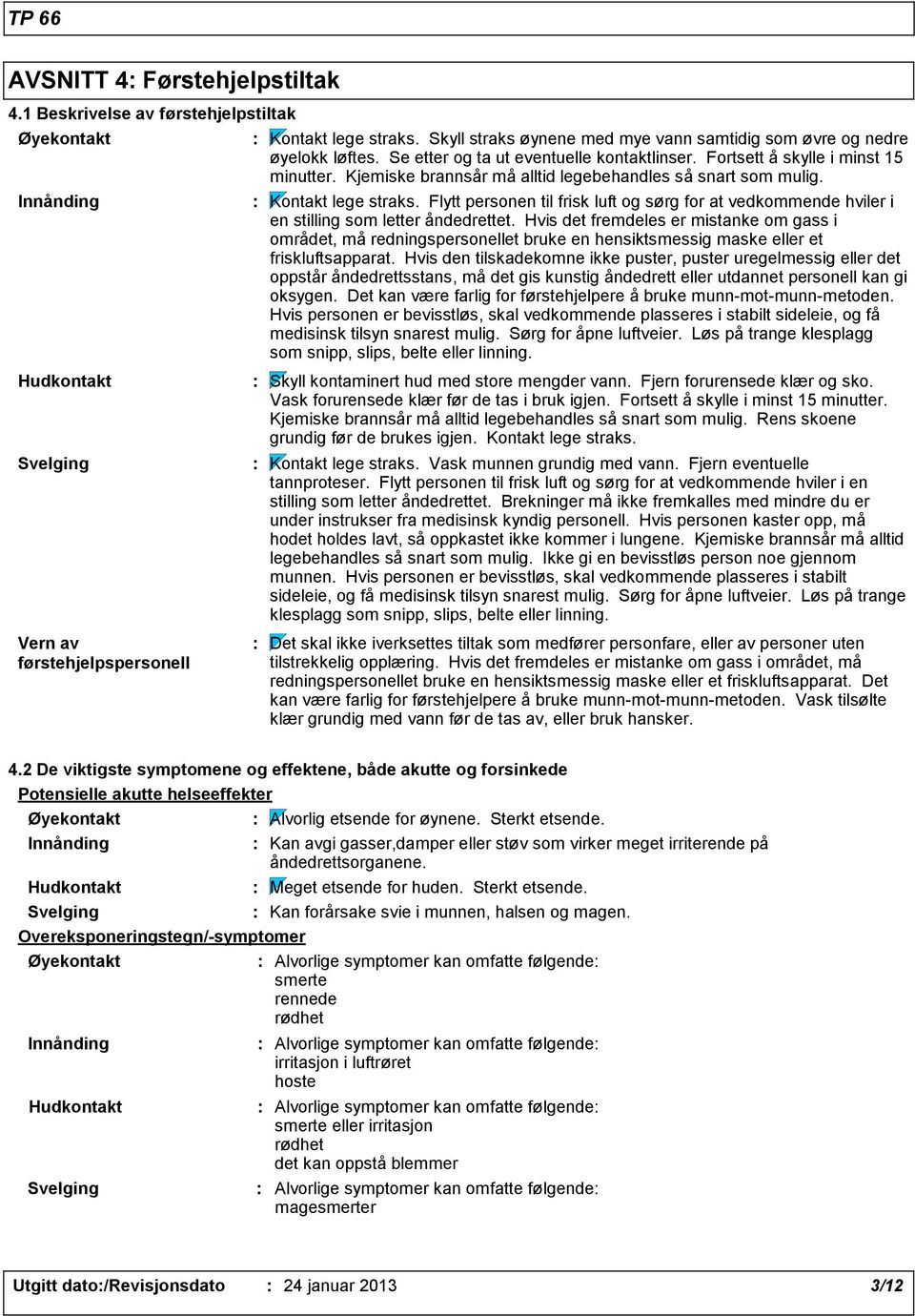 Kjemiske brannsår må alltid legebehandles så snart som mulig. Kontakt lege straks. Flytt personen til frisk luft og sørg for at vedkommende hviler i en stilling som letter åndedrettet.