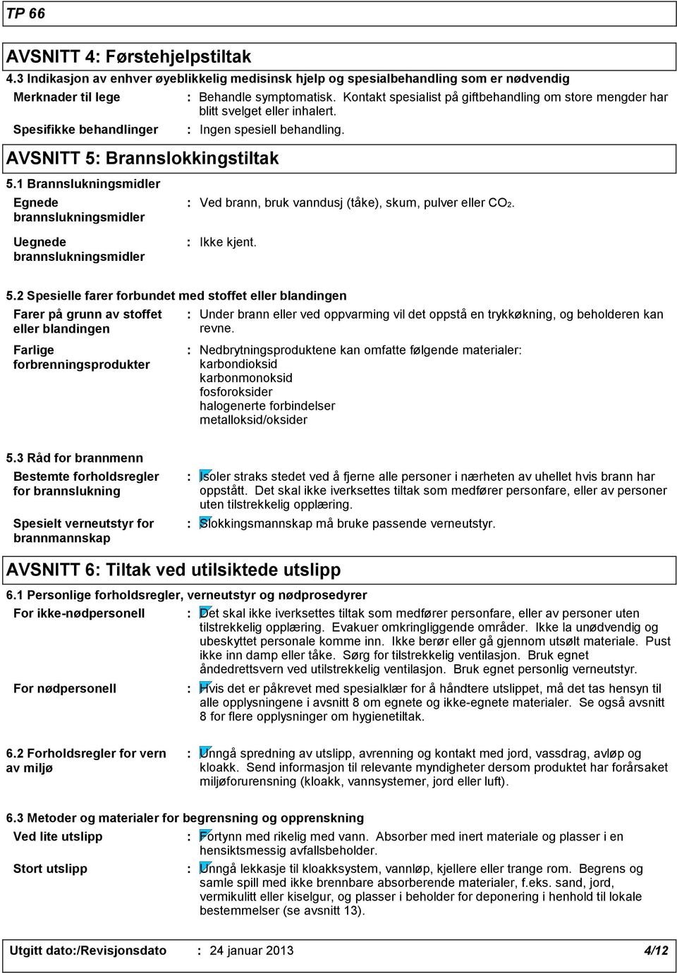 1 Brannslukningsmidler Egnede brannslukningsmidler Uegnede brannslukningsmidler Ved brann, bruk vanndusj (tåke), skum, pulver eller CO2. Ikke kjent. 5.