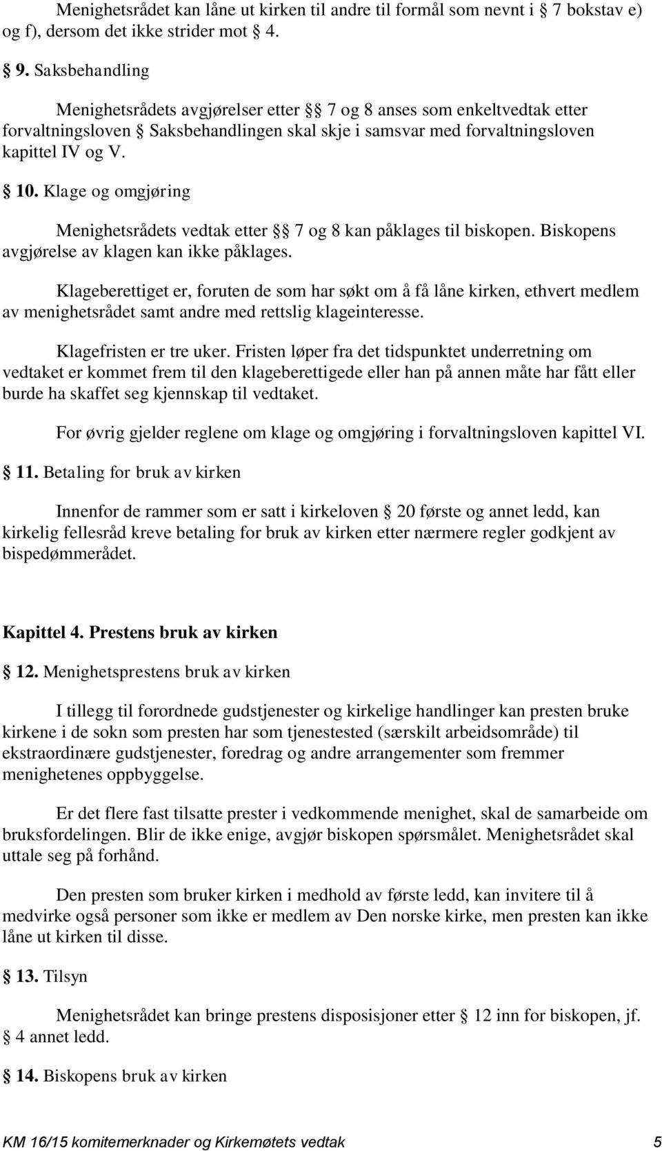 Klage og omgjøring Menighetsrådets vedtak etter 7 og 8 kan påklages til biskopen. Biskopens avgjørelse av klagen kan ikke påklages.