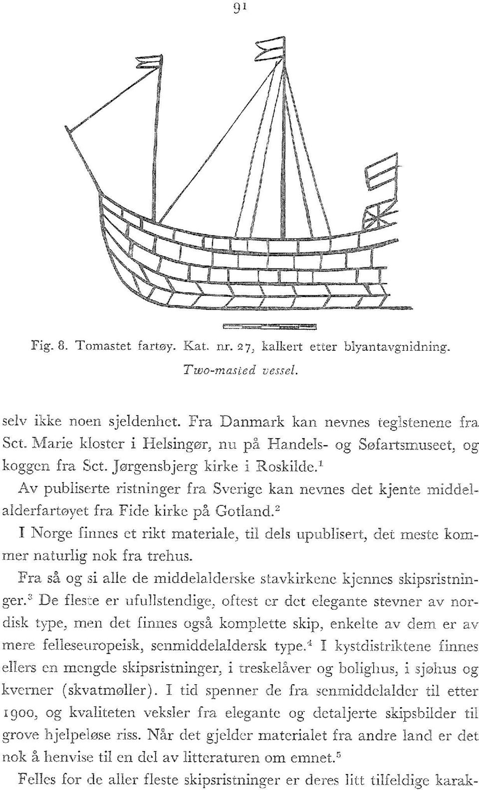 1 Av publiserte ristninger fra Sverige kan nevnes det kjente middelalderfartøyet fra Fide kirke på Gotland.