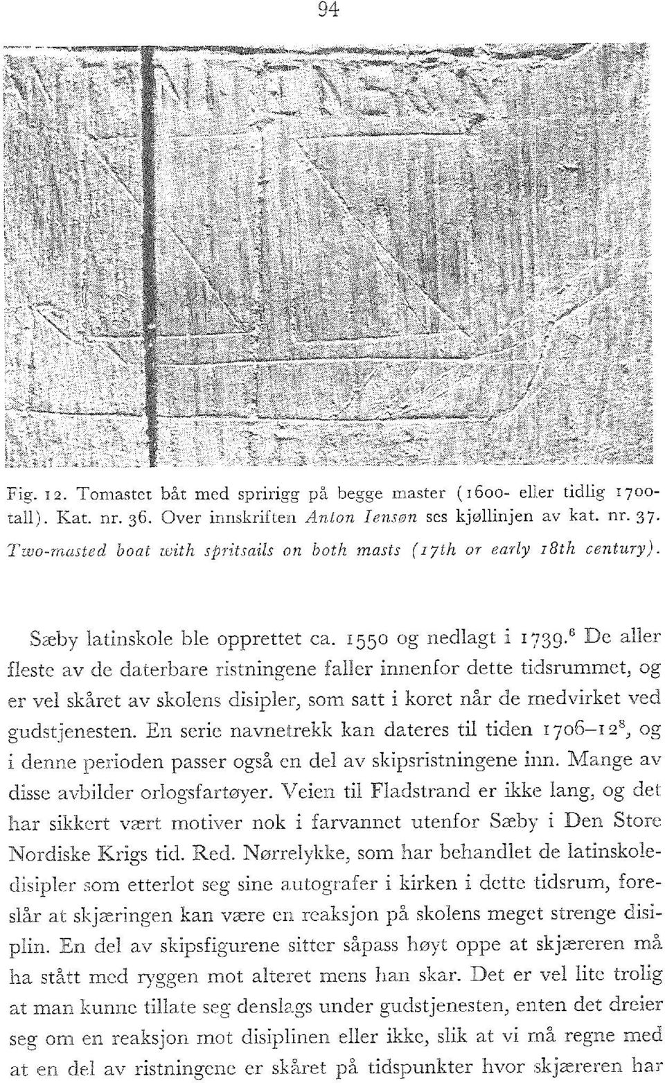 Over innskriften Anton lensøn ses kjøllinjen av kat. nr. 37. Two-masted boat with spritsails on both masts (i7th or early i8th century). : Sæby latinskole bie opprettet ca. 1550 og nedlagt i 1739.