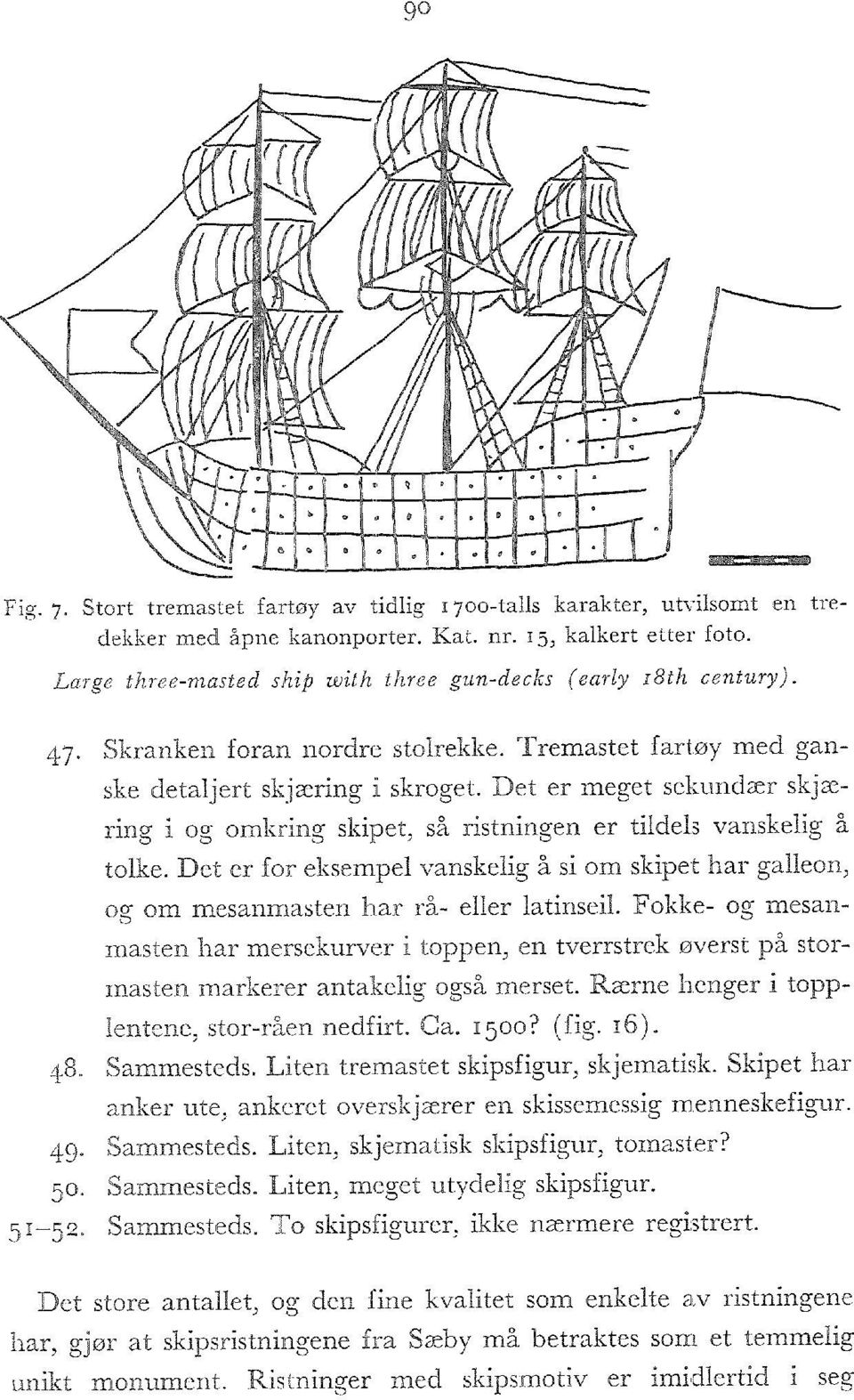 Det er meget sekundær skjæring i og omkring skipet, så ristningen er tildels vanskelig å tolke. Det er for eksempel vanskelig å si om skipet har galleon, og om mesanmasten har rå- eller latinseii.