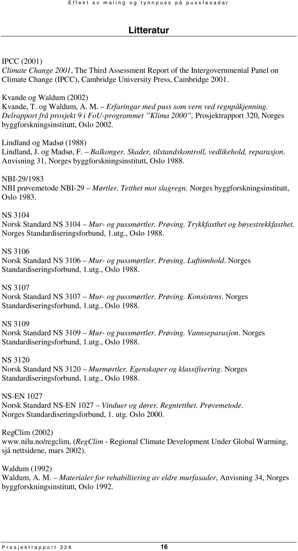 Delrapport frå prosjekt 9 i FoUprogrammet Klima 2000, Prosjektrapport 320, Norges byggforskningsinstitutt, Oslo 2002. Lindland og Madsø (1988) Lindland, J. og Madsø, F. Balkonger.