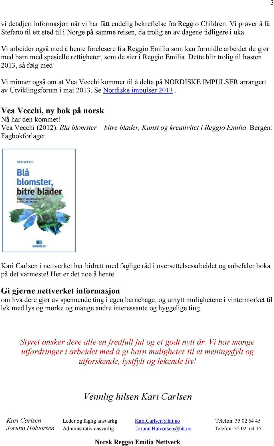 Dette blir trolig til høsten 2013, så følg med! Vi minner også om at Vea Vecchi kommer til å delta på NORDISKE IMPULSER arrangert av Utviklingsforum i mai 2013. Se Nordiske impulser 2013.