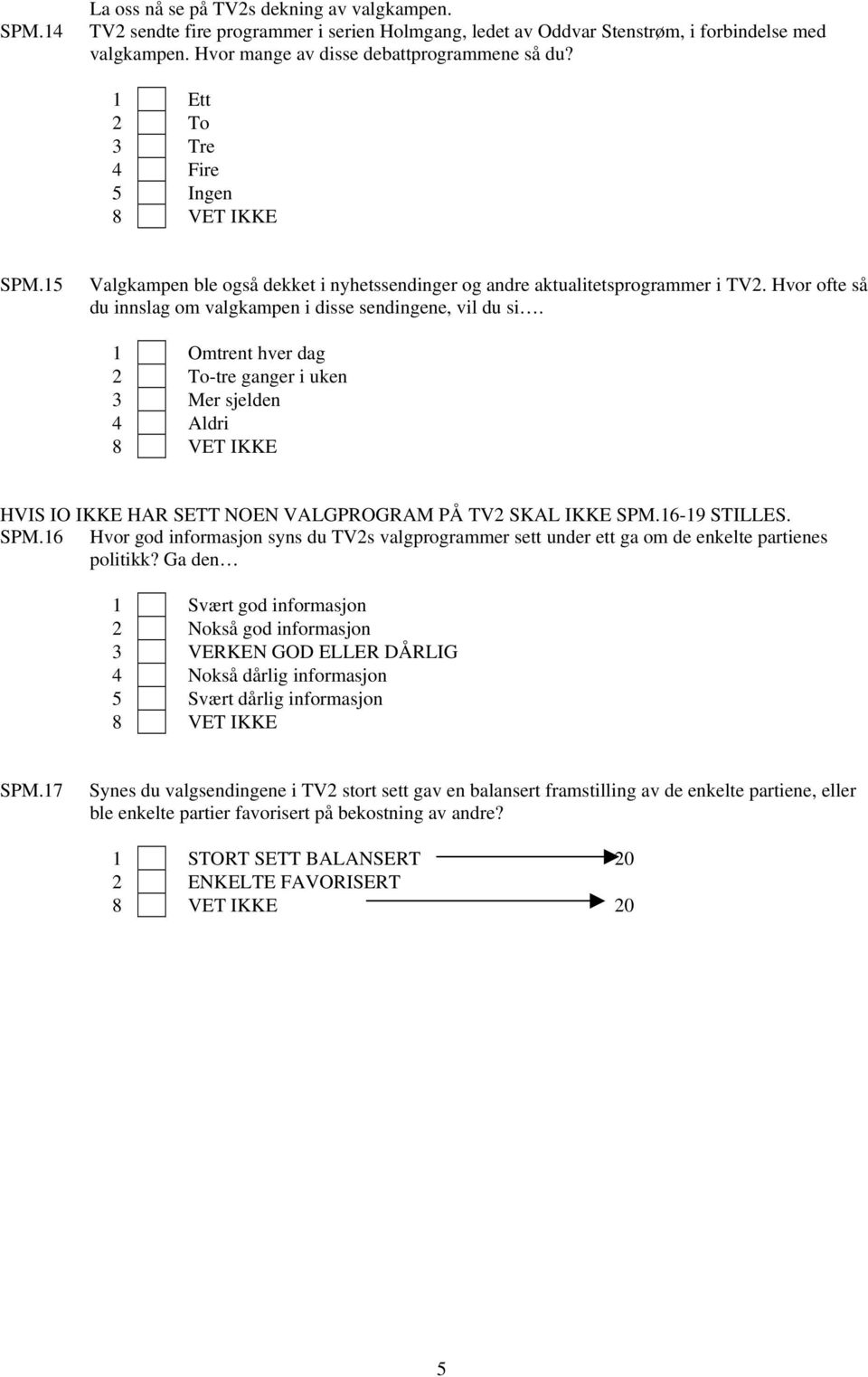 1 Omtrent hver dag 2 To-tre ganger i uken 3 Mer sjelden 4 Aldri HVIS IO IKKE HAR SETT NOEN VALGPROGRAM PÅ TV2 SKAL IKKE SPM.