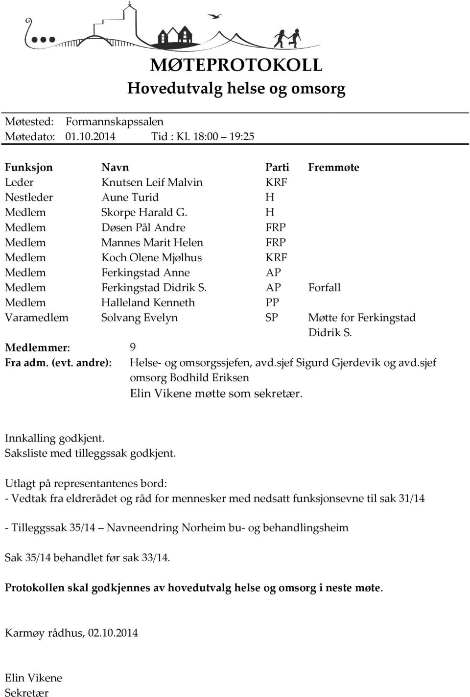 H Medlem Døsen Pål Andre FRP Medlem Mannes Marit Helen FRP Medlem Koch Olene Mjølhus KRF Medlem Ferkingstad Anne AP Medlem Ferkingstad Didrik S. AP Forfall Medlem Varamedlem Medlemmer: 9 Fra adm.