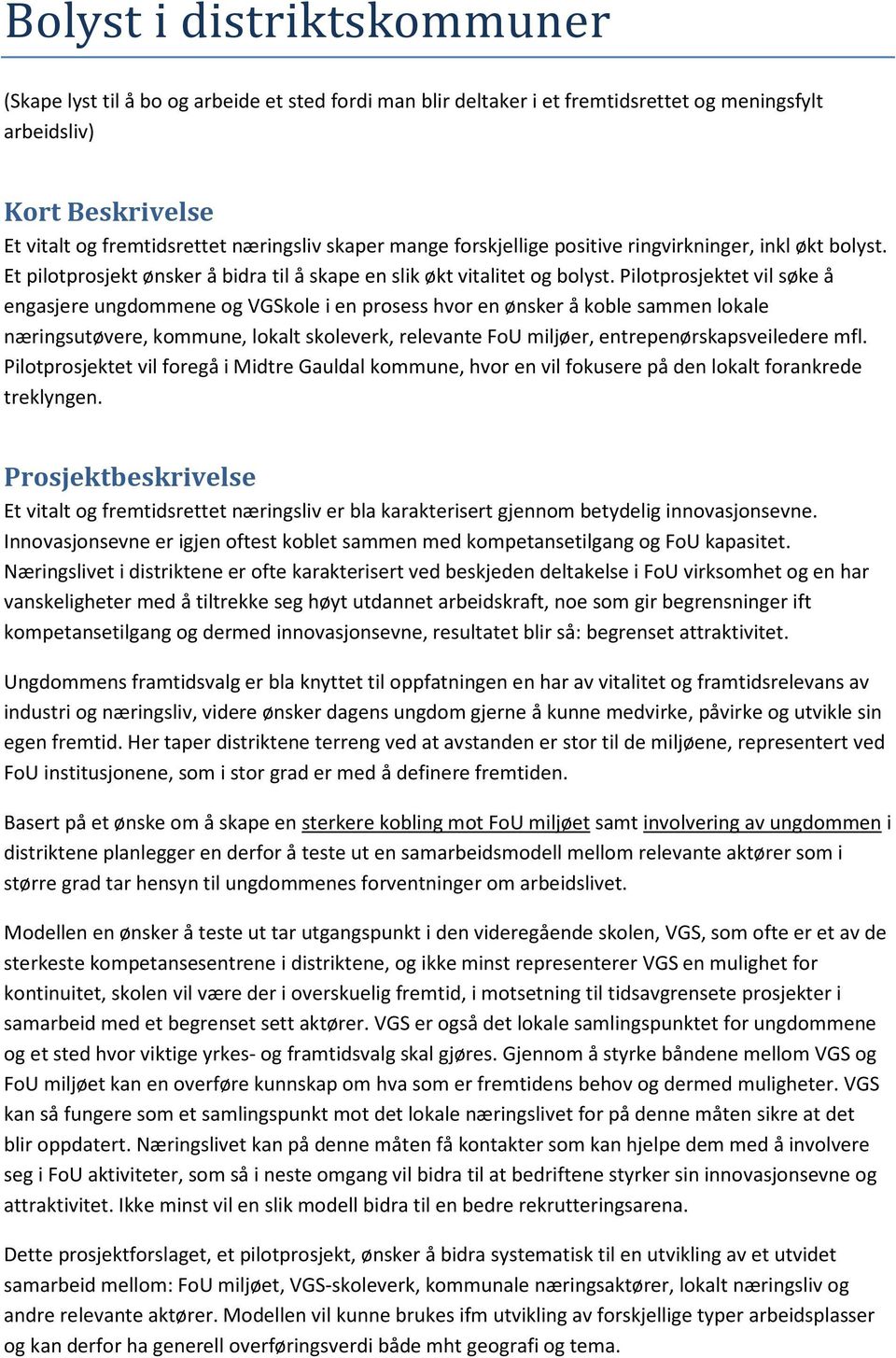 Pilotprosjektet vil søke å engasjere ungdommene og VGSkole i en prosess hvor en ønsker å koble sammen lokale næringsutøvere, kommune, lokalt skoleverk, relevante FoU miljøer, entrepenørskapsveiledere