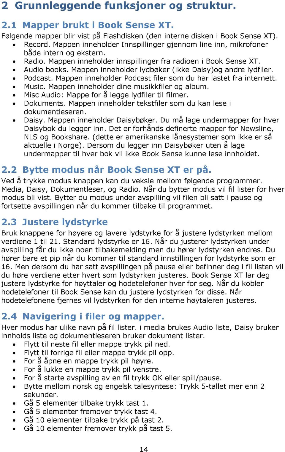 Mappen inneholder lydbøker (ikke Daisy)og andre lydfiler. Podcast. Mappen inneholder Podcast filer som du har lastet fra internett. Music. Mappen inneholder dine musikkfiler og album.