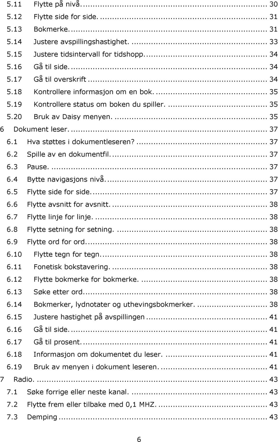 ... 37 6.3 Pause.... 37 6.4 Bytte navigasjons nivå.... 37 6.5 Flytte side for side.... 37 6.6 Flytte avsnitt for avsnitt.... 38 6.7 Flytte linje for linje.... 38 6.8 Flytte setning for setning.... 38 6.9 Flytte ord for ord.