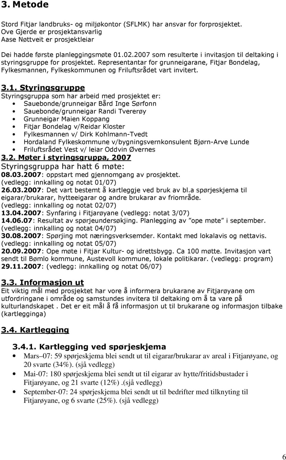 Styringsgruppe Styringsgruppa som har arbeid med prosjektet er: Sauebonde/grunneigar Bård Inge Sørfonn Sauebonde/grunneigar Randi Tvererøy Grunneigar Maien Koppang Fitjar Bondelag v/reidar Kloster