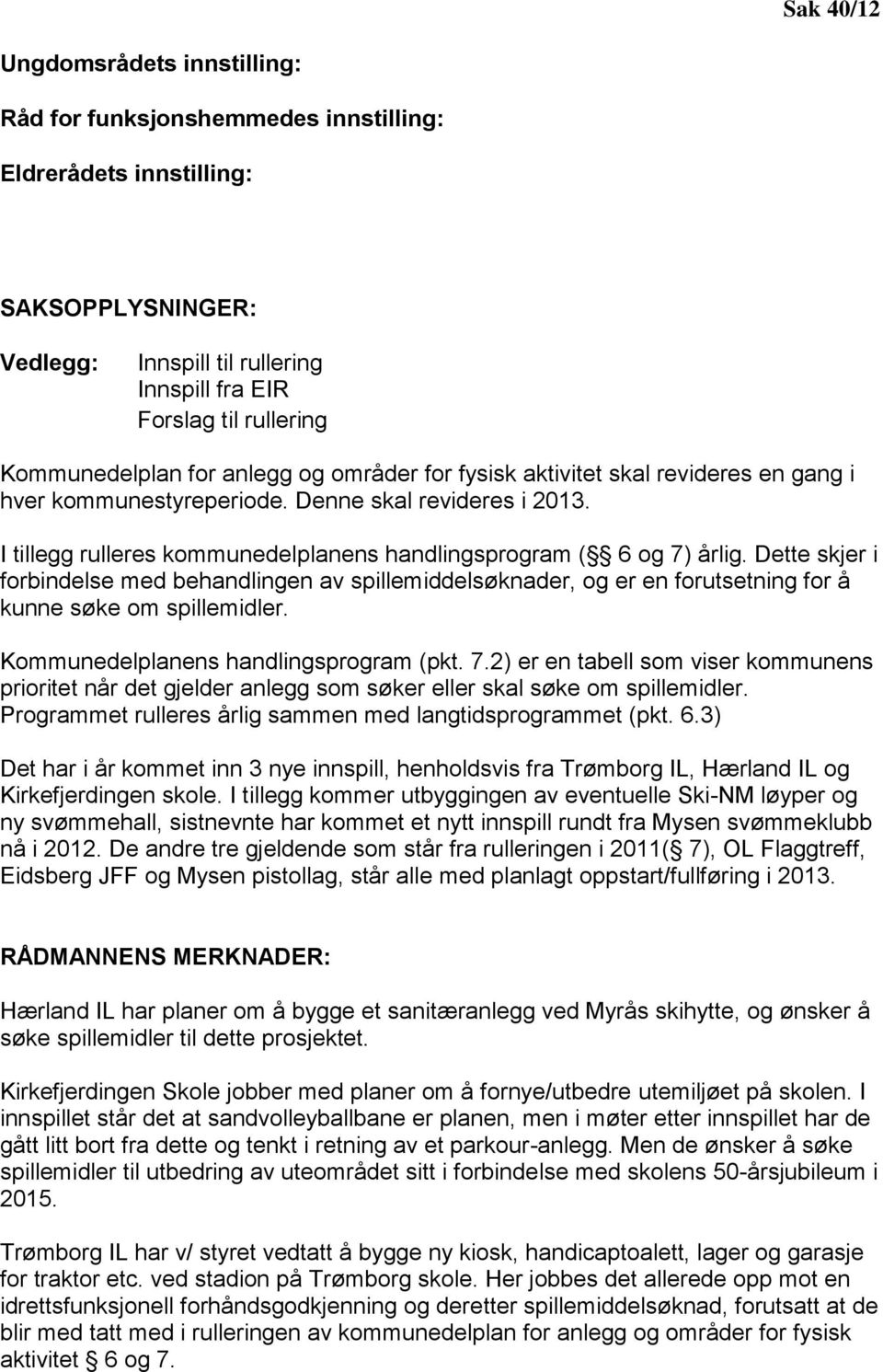 I tillegg rulleres kommunedelplanens handlingsprogram ( 6 og 7) årlig. Dette skjer i forbindelse med behandlingen av spillemiddelsøknader, og er en forutsetning for å kunne søke om spillemidler.