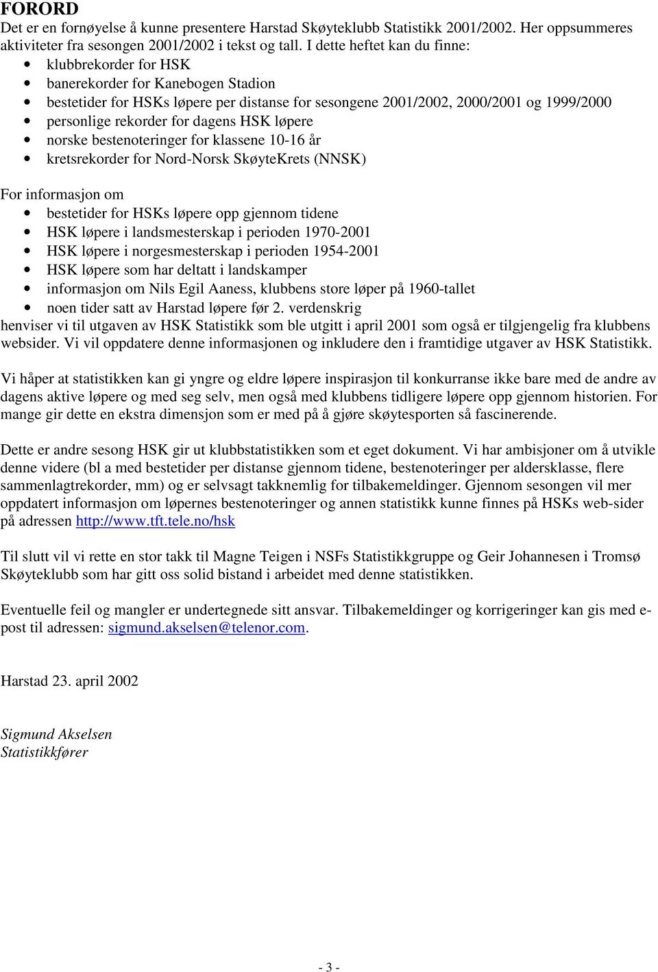 dagens HSK løpere norske bestenoteringer for klassene 10-16 år kretsrekorder for Nord-Norsk SkøyteKrets (NNSK) For informasjon om bestetider for HSKs løpere opp gjennom tidene HSK løpere i