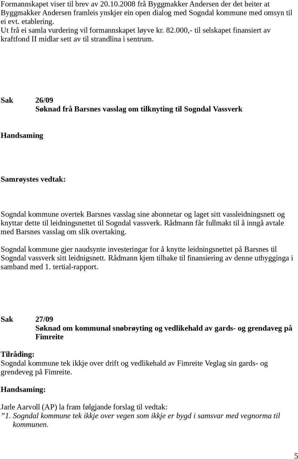 Sak 26/09 Søknad frå Barsnes vasslag om tilknyting til Sogndal Vassverk Handsaming Samrøystes vedtak: Sogndal kommune overtek Barsnes vasslag sine abonnetar og laget sitt vassleidningsnett og knyttar