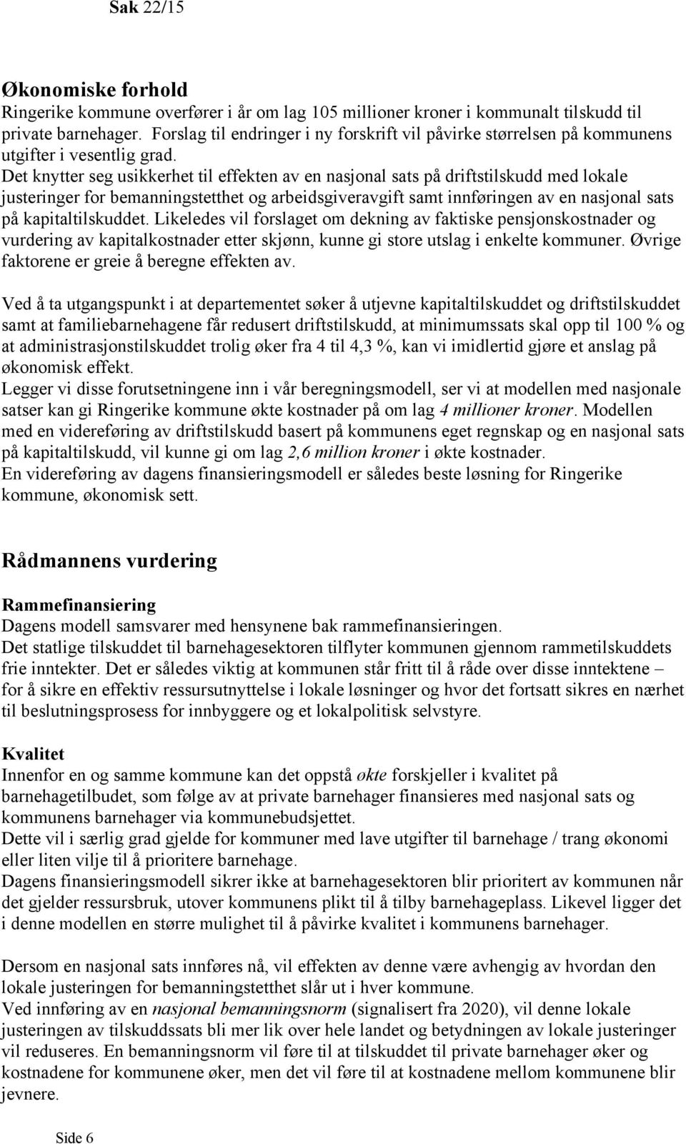 Det knytter seg usikkerhet til effekten av en nasjonal sats på driftstilskudd med lokale justeringer for bemanningstetthet og arbeidsgiveravgift samt innføringen av en nasjonal sats på