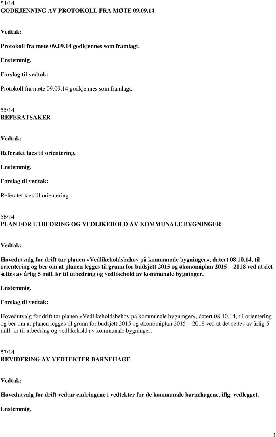 14, til orientering og ber om at planen legges til grunn for budsjett 2015 og økonomiplan 2015 2018 ved at det settes av årlig 5 mill. kr til utbedring og vedlikehold av kommunale bygninger.