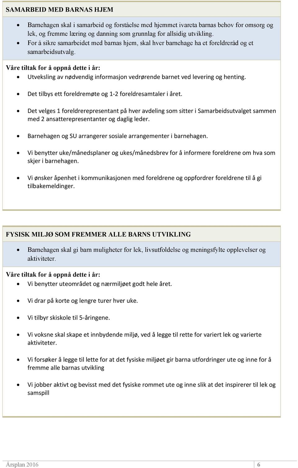 Det tilbys ett foreldremøte og 1-2 foreldresamtaler i året. Det velges 1 foreldrerepresentant på hver avdeling som sitter i Samarbeidsutvalget sammen med 2 ansatterepresentanter og daglig leder.