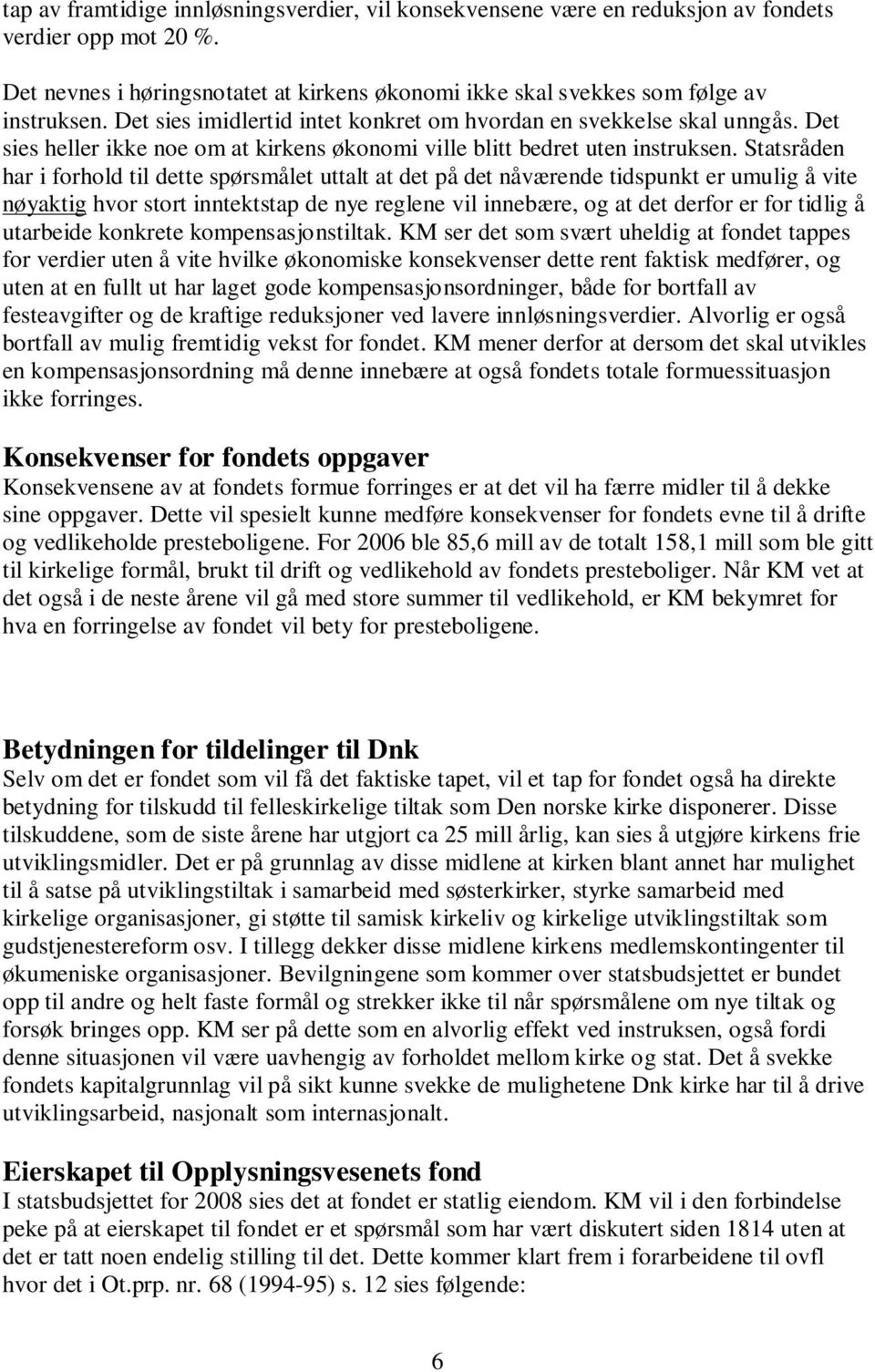 Statsråden har i forhold til dette spørsmålet uttalt at det på det nåværende tidspunkt er umulig å vite nøyaktig hvor stort inntektstap de nye reglene vil innebære, og at det derfor er for tidlig å