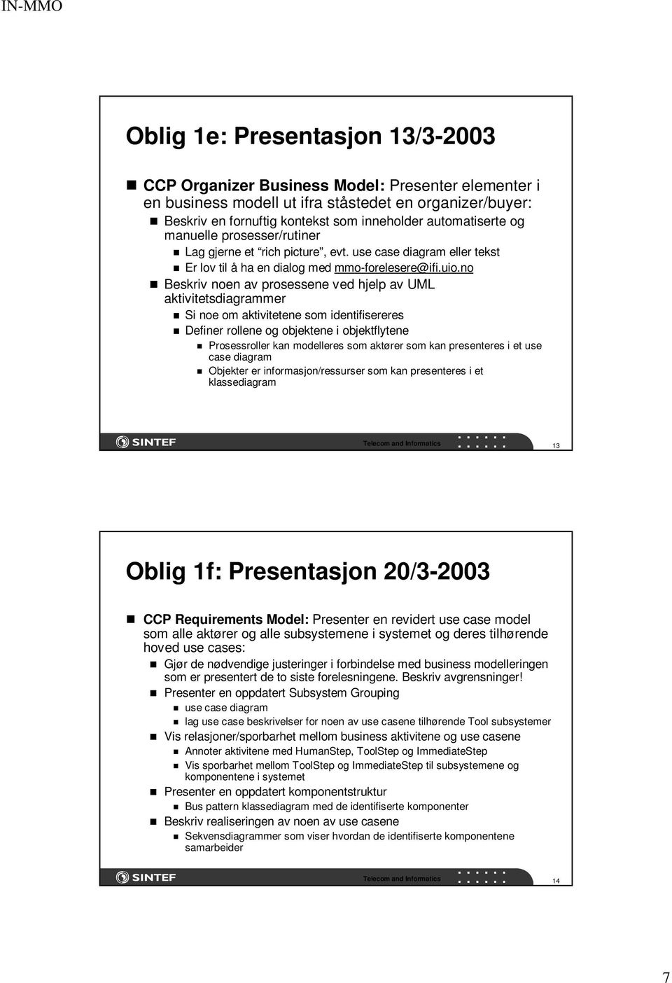 no Beskriv noen av prosessene ved hjelp av UML aktivitetsdiagrammer Si noe om aktivitetene som identifisereres Definer rollene og objektene i objektflytene Prosessroller kan modelleres som aktører