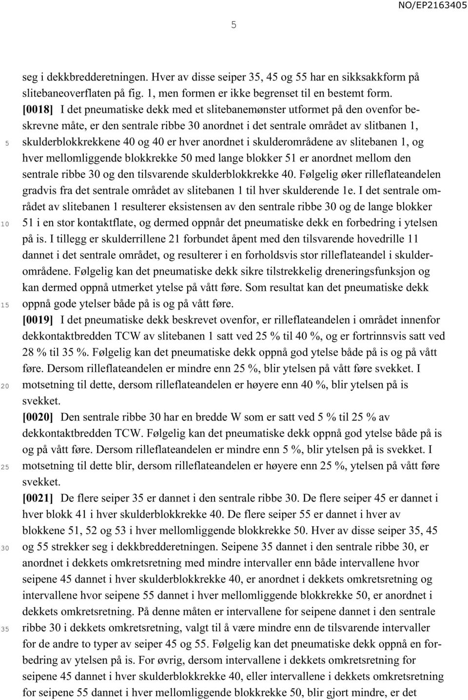 hver anordnet i skulderområdene av slitebanen 1, og hver mellomliggende blokkrekke 0 med lange blokker 1 er anordnet mellom den sentrale ribbe og den tilsvarende skulderblokkrekke 40.