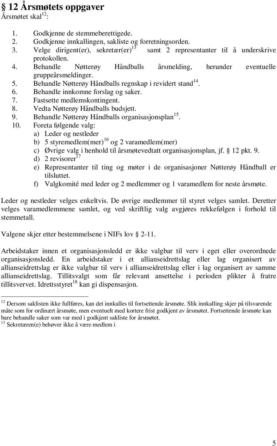 Behandle Nøtterøy Håndballs regnskap i revidert stand 14. 6. Behandle innkomne forslag og saker. 7. Fastsette medlemskontingent. 8. Vedta Nøtterøy Håndballs budsjett. 9.