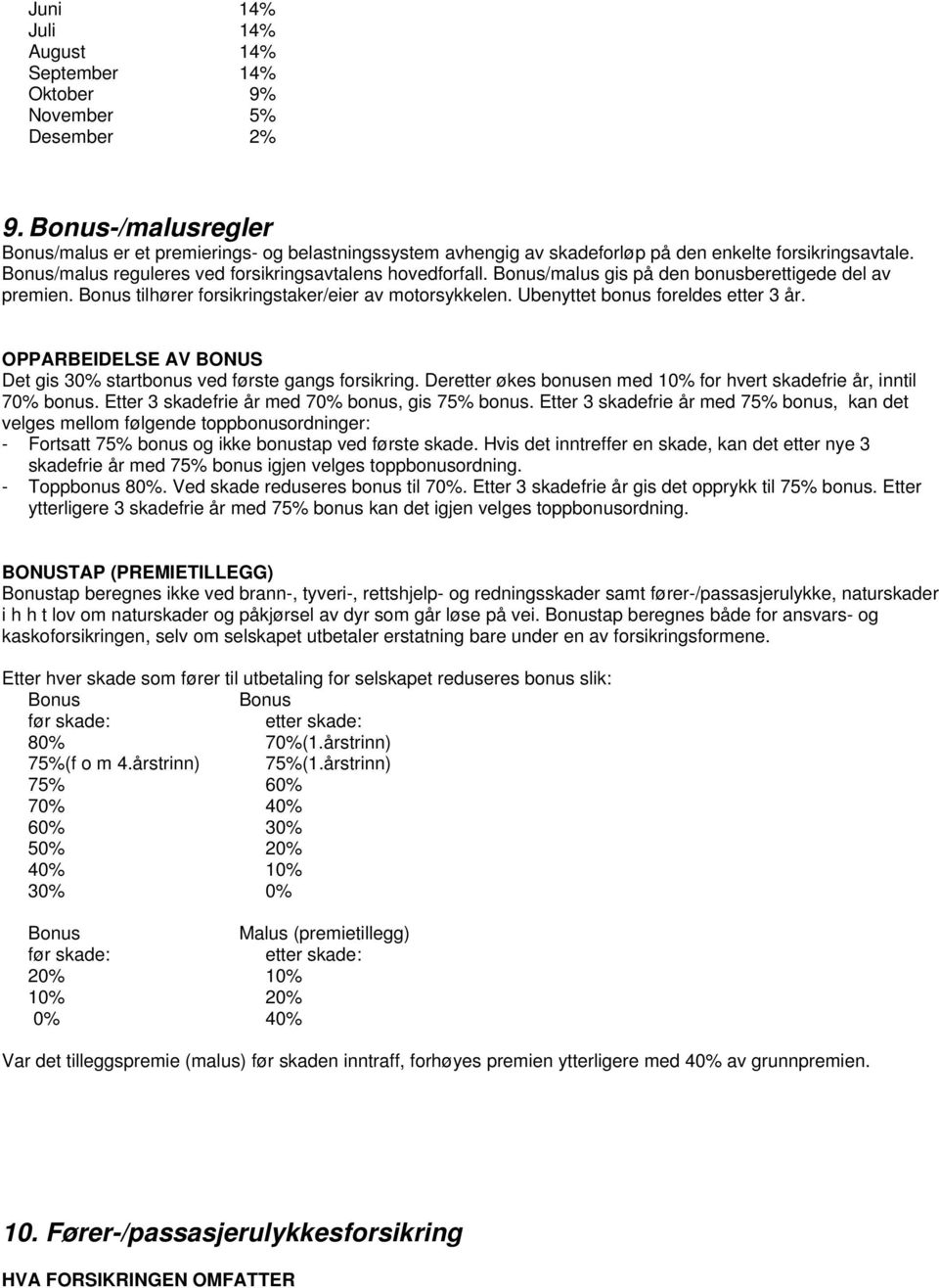 Bonus/malus gis på den bonusberettigede del av premien. Bonus tilhører forsikringstaker/eier av motorsykkelen. Ubenyttet bonus foreldes etter 3 år.