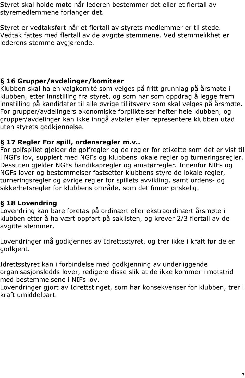 16 Grupper/avdelinger/komiteer Klubben skal ha en valgkomité som velges på fritt grunnlag på årsmøte i klubben, etter innstilling fra styret, og som har som oppdrag å legge frem innstilling på