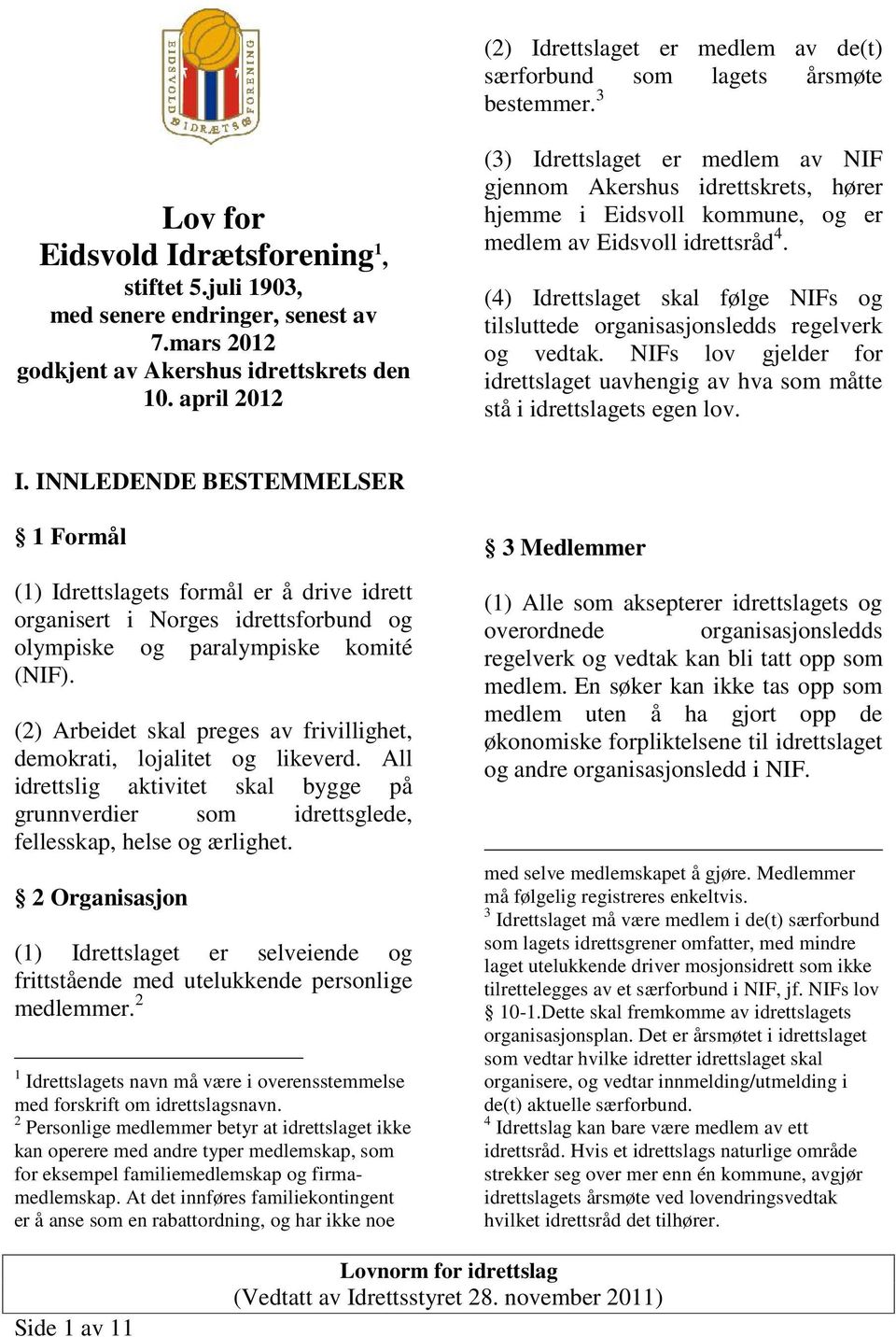 (4) Idrettslaget skal følge NIFs og tilsluttede organisasjonsledds regelverk og vedtak. NIFs lov gjelder for idrettslaget uavhengig av hva som måtte stå i idrettslagets egen lov. I. INNLEDENDE BESTEMMELSER 1 Formål (1) Idrettslagets formål er å drive idrett organisert i Norges idrettsforbund og olympiske og paralympiske komité (NIF).