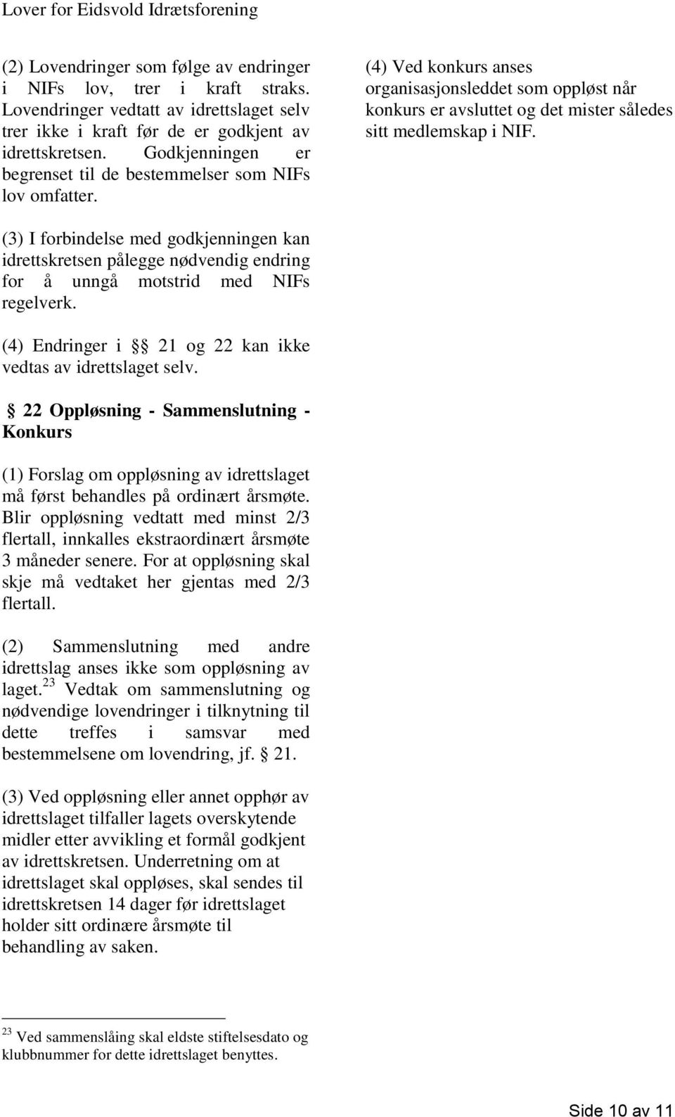 (3) I forbindelse med godkjenningen kan idrettskretsen pålegge nødvendig endring for å unngå motstrid med NIFs regelverk. (4) Endringer i 21 og 22 kan ikke vedtas av idrettslaget selv.