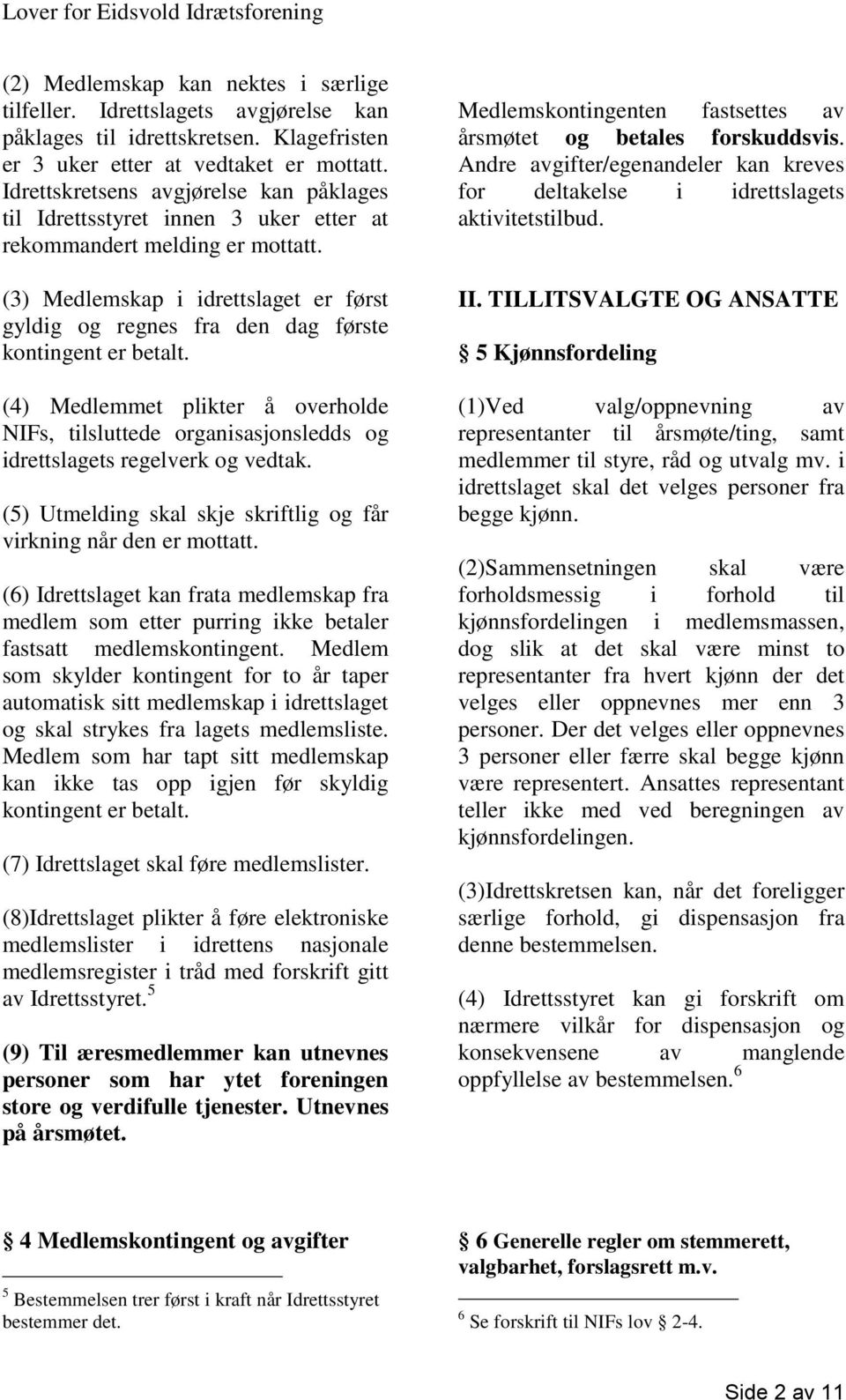 (3) Medlemskap i idrettslaget er først gyldig og regnes fra den dag første kontingent er betalt.