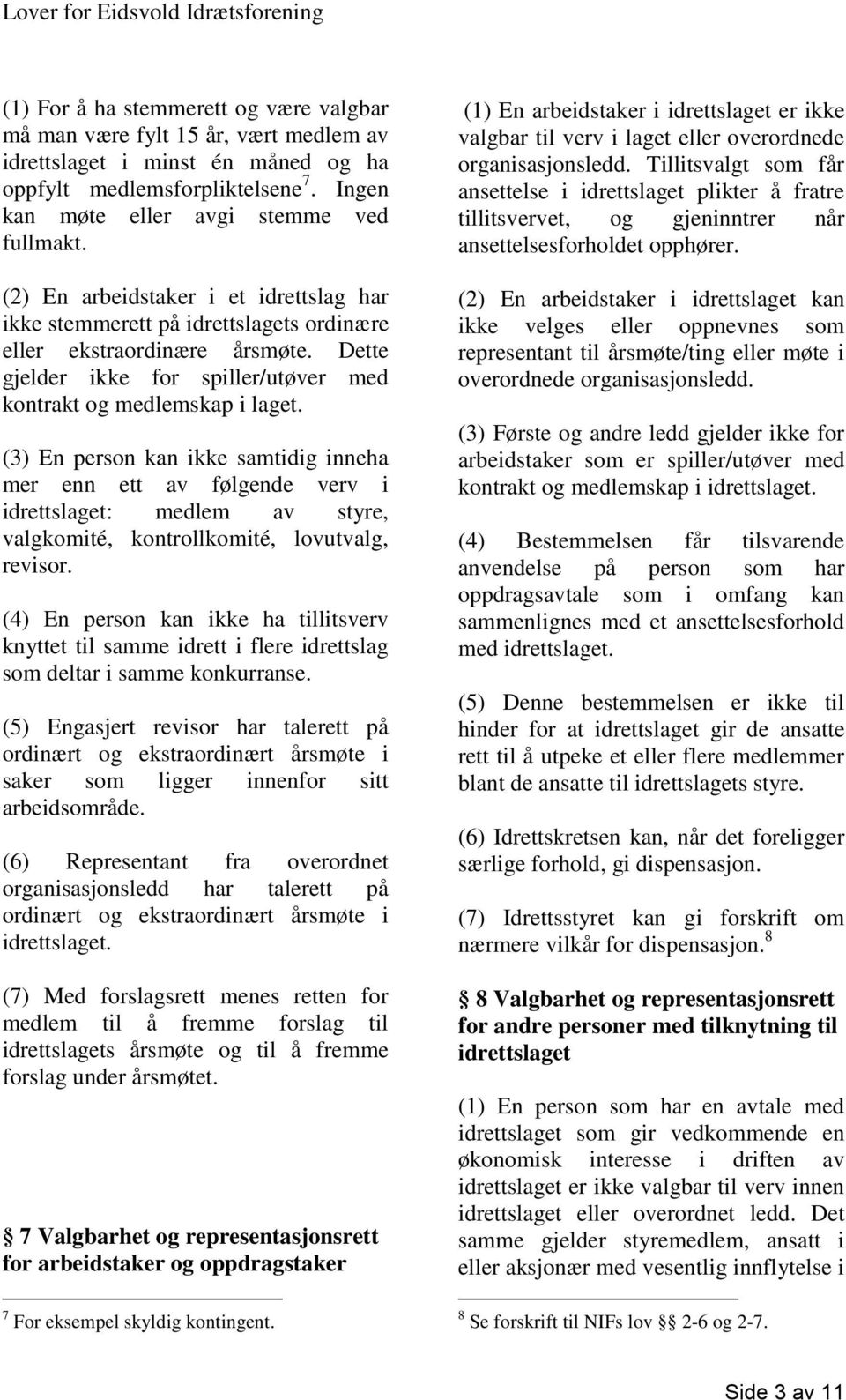 (3) En person kan ikke samtidig inneha mer enn ett av følgende verv i idrettslaget: medlem av styre, valgkomité, kontrollkomité, lovutvalg, revisor.