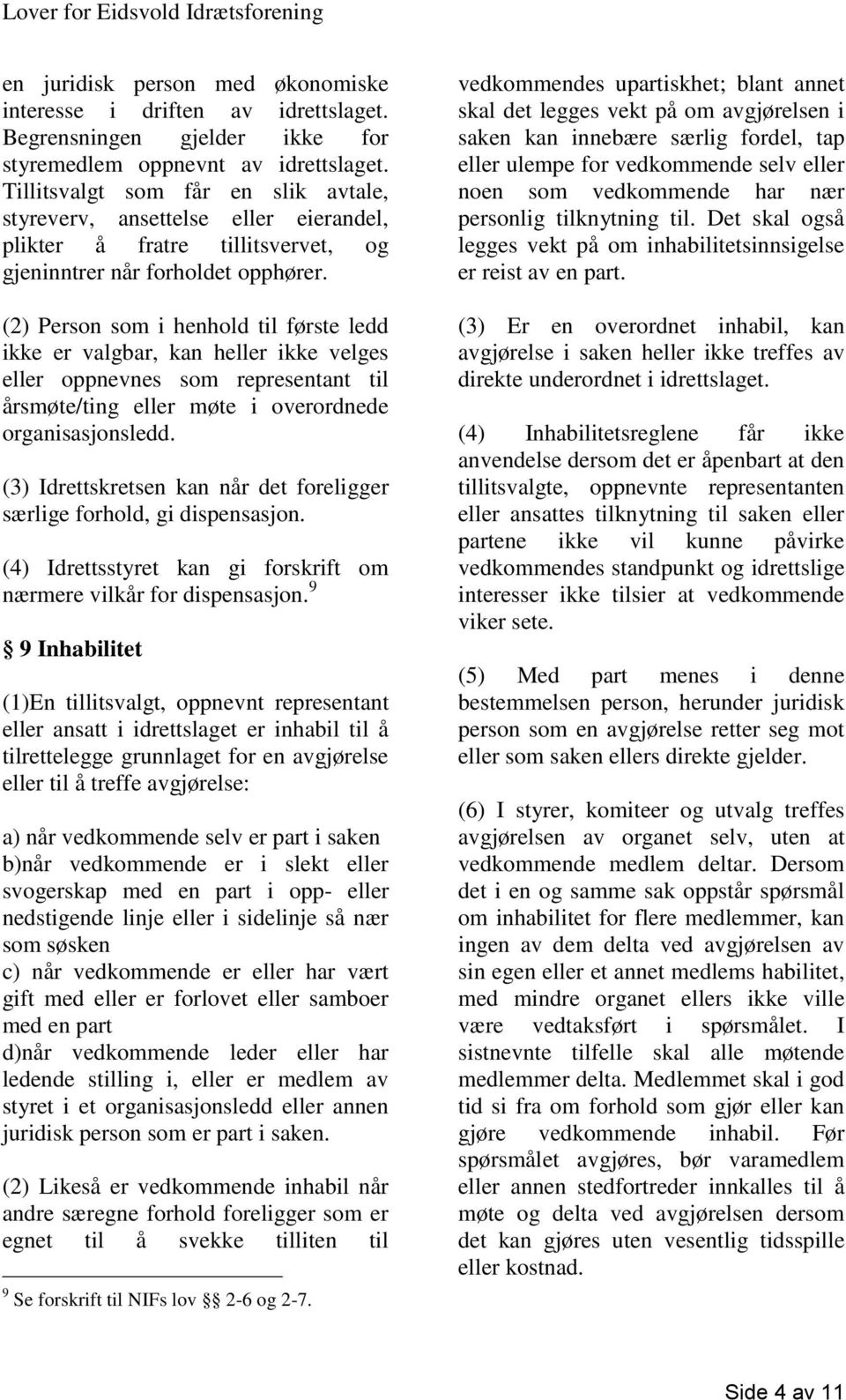 (2) Person som i henhold til første ledd ikke er valgbar, kan heller ikke velges eller oppnevnes som representant til årsmøte/ting eller møte i overordnede organisasjonsledd.