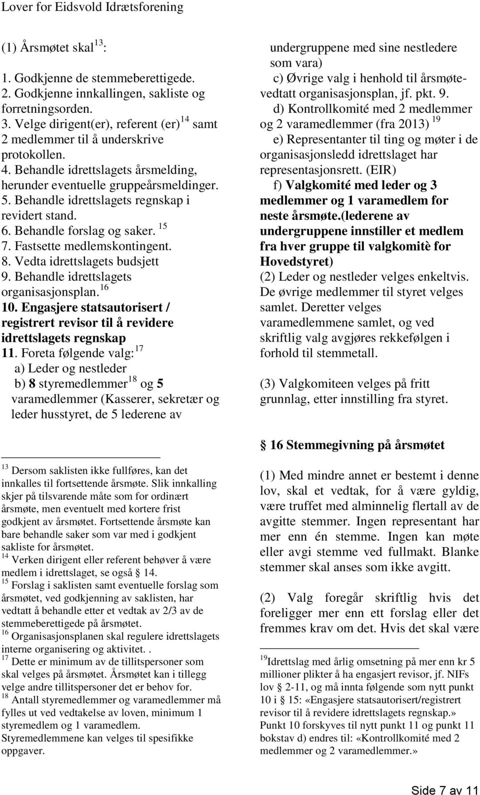 Behandle idrettslagets regnskap i revidert stand. 6. Behandle forslag og saker. 15 7. Fastsette medlemskontingent. 8. Vedta idrettslagets budsjett 9. Behandle idrettslagets organisasjonsplan. 16 10.