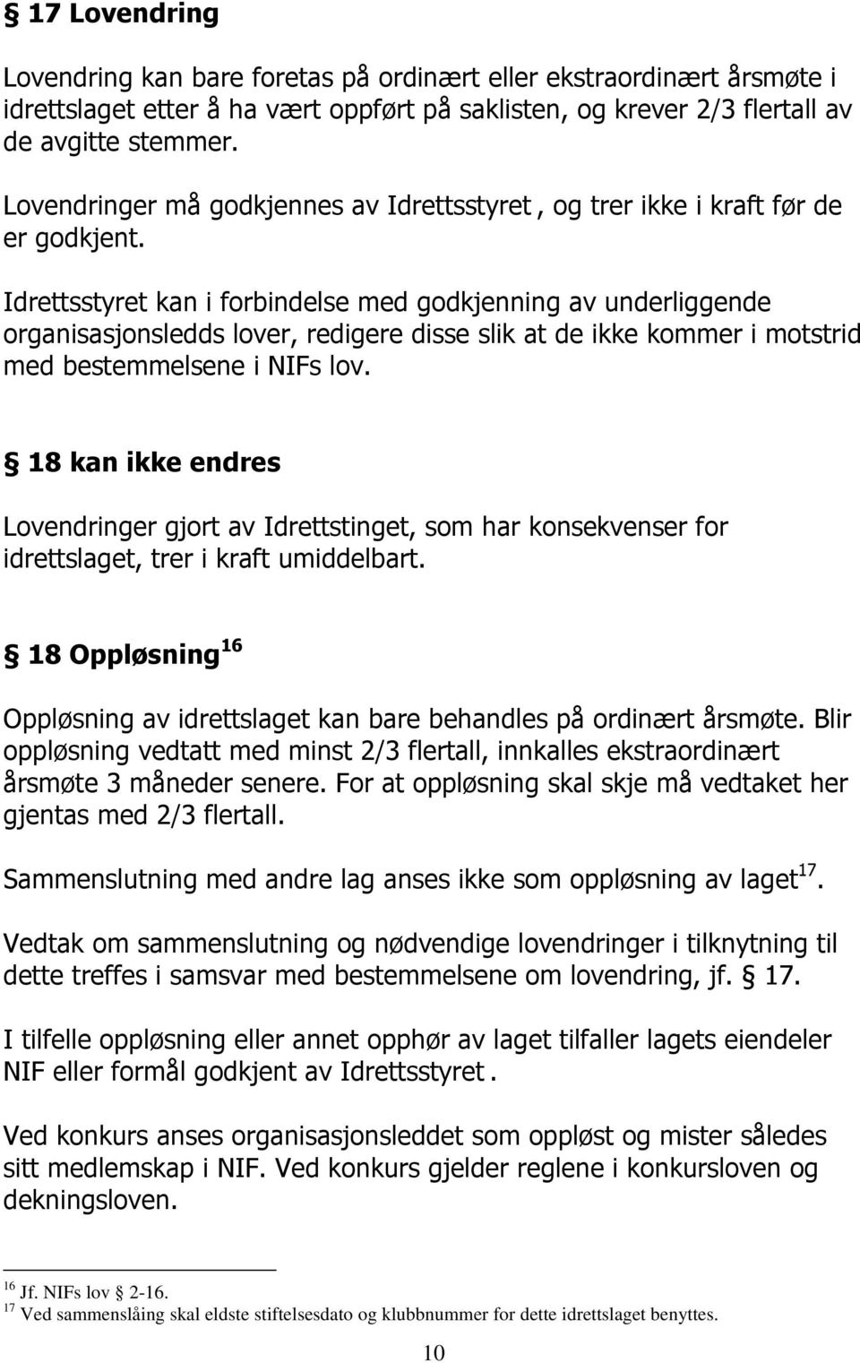 Idrettsstyret kan i forbindelse med godkjenning av underliggende organisasjonsledds lover, redigere disse slik at de ikke kommer i motstrid med bestemmelsene i NIFs lov.