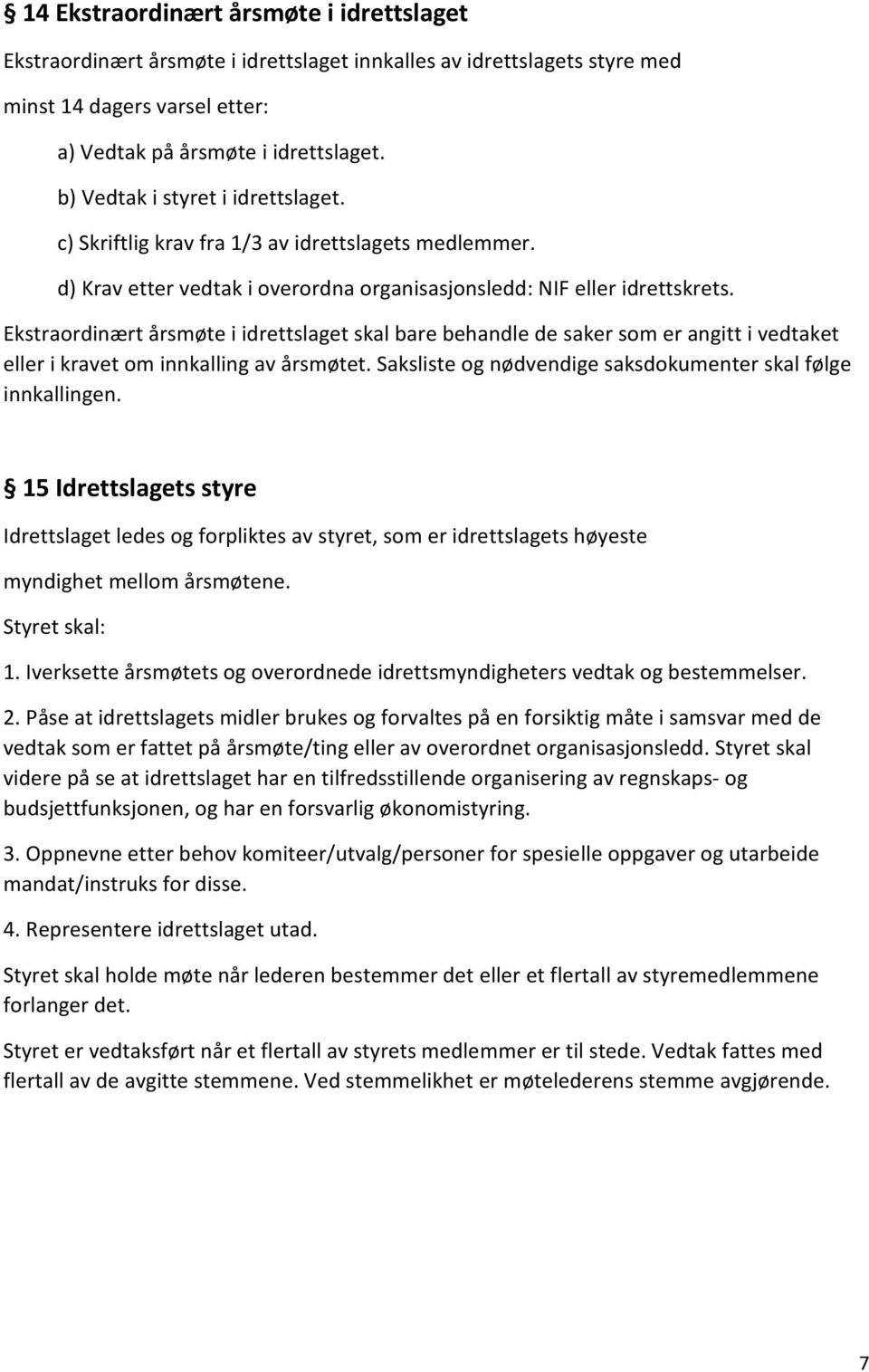 Ekstraordinært årsmøte i idrettslaget skal bare behandle de saker som er angitt i vedtaket eller i kravet om innkalling av årsmøtet. Saksliste og nødvendige saksdokumenter skal følge innkallingen.