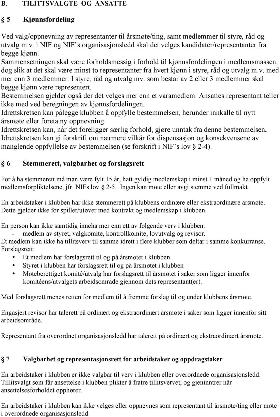 I styre, råd og utvalg mv. som består av 2 eller 3 medlemmer skal begge kjønn være representert. Bestemmelsen gjelder også der det velges mer enn et varamedlem.