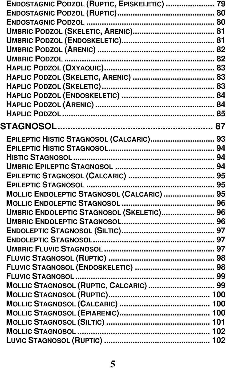 .. 84 HAPLIC PODZOL (ARENIC)... 84 HAPLIC PODZOL... 85 STAGNOSOL... 87 EPILEPTIC HISTIC STAGNOSOL (CALCARIC)... 93 EPILEPTIC HISTIC STAGNOSOL... 94 HISTIC STAGNOSOL... 94 UMBRIC EPILEPTIC STAGNOSOL.