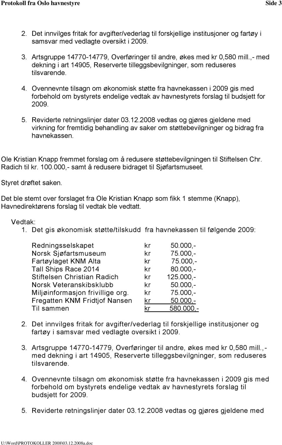 Ovennevnte tilsagn om økonomisk støtte fra havnekassen i 2009 gis med forbehold om bystyrets endelige vedtak av havnestyrets forslag til budsjett for 2009. 5. Reviderte retningslinjer dater 03.12.