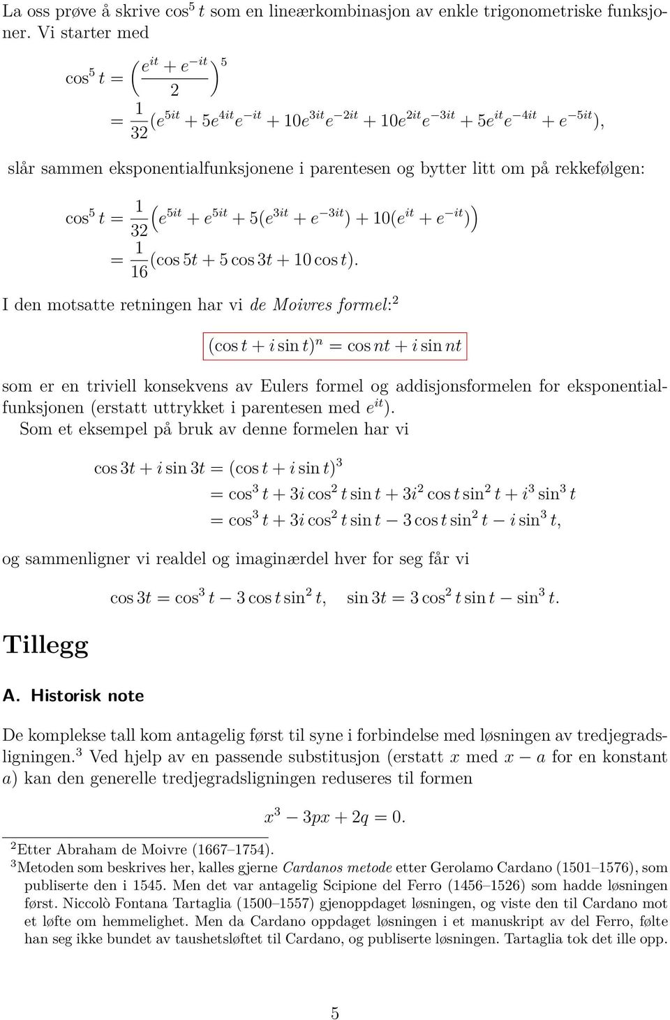 rekkefølgen: cos 5 t 1 32 ( e 5it + e 5it + 5(e 3it + e 3it ) + 10(e it + e it ) ) 1 (cos 5t + 5 cos 3t + 10 cos t).